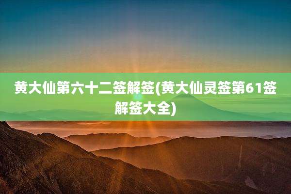 黄大仙第六十二签解签(黄大仙灵签第61签解签大全)