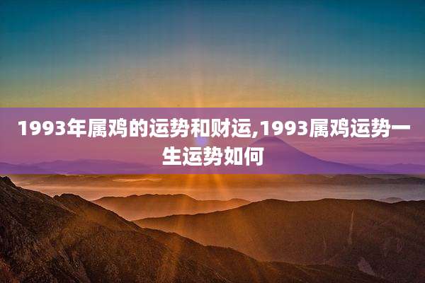 1993年属鸡的运势和财运,1993属鸡运势一生运势如何