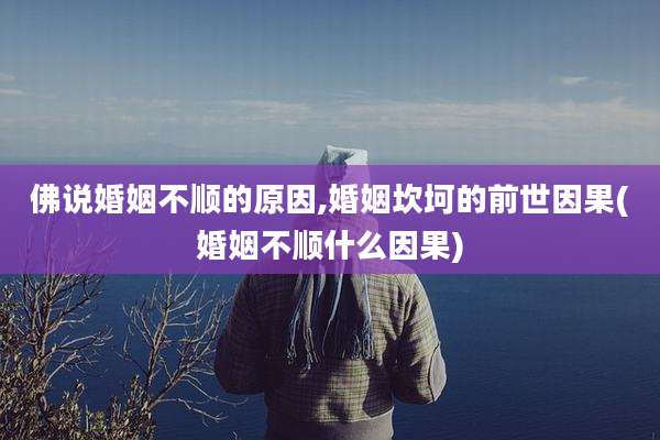 佛说婚姻不顺的原因,婚姻坎坷的前世因果(婚姻不顺什么因果)