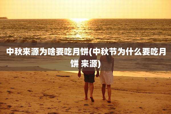 中秋来源为啥要吃月饼(中秋节为什么要吃月饼 来源)