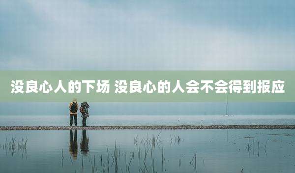 没良心人的下场 没良心的人会不会得到报应