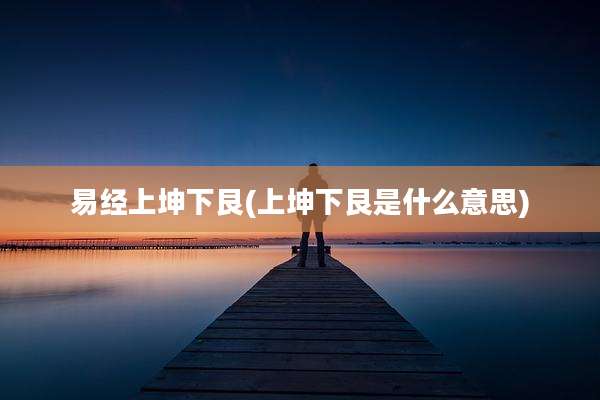易经上坤下艮(上坤下艮是什么意思)