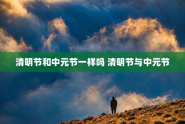 清明节和中元节一样吗 清明节与中元节