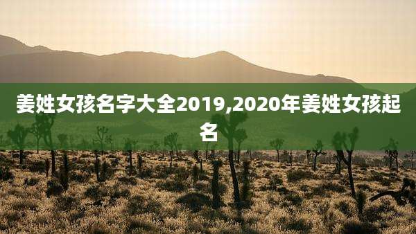 姜姓女孩名字大全2019,2020年姜姓女孩起名