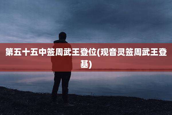 第五十五中签周武王登位(观音灵签周武王登基)