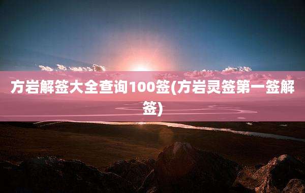 方岩解签大全查询100签(方岩灵签第一签解签)