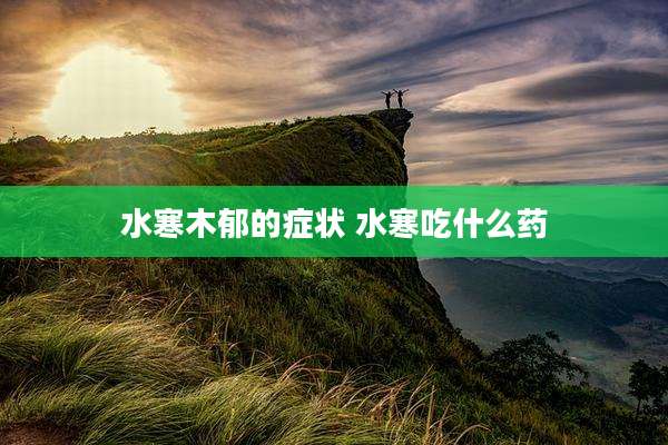 水寒木郁的症状 水寒吃什么药