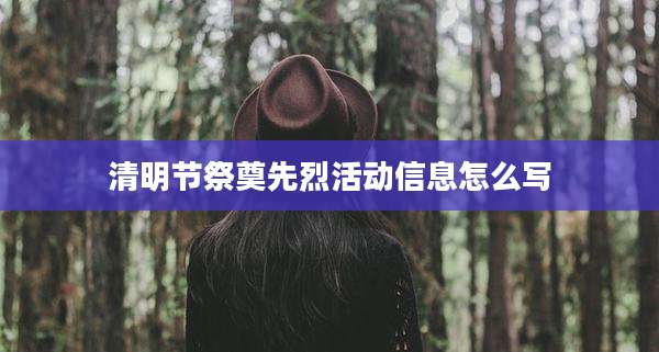清明节祭奠先烈活动信息怎么写
