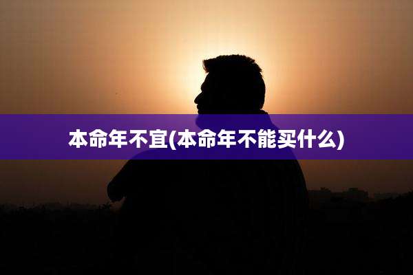 本命年不宜(本命年不能买什么)