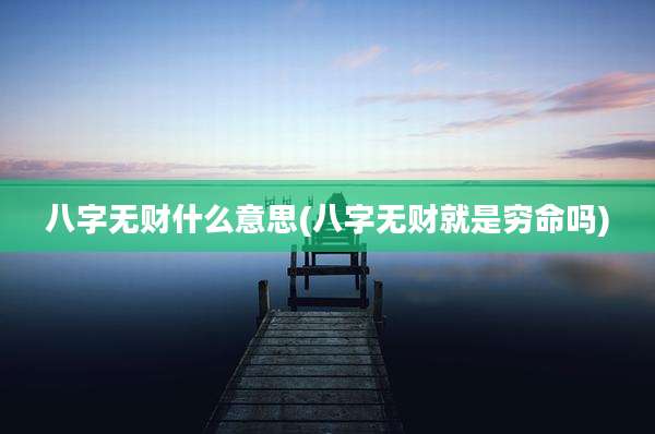 八字无财什么意思(八字无财就是穷命吗)