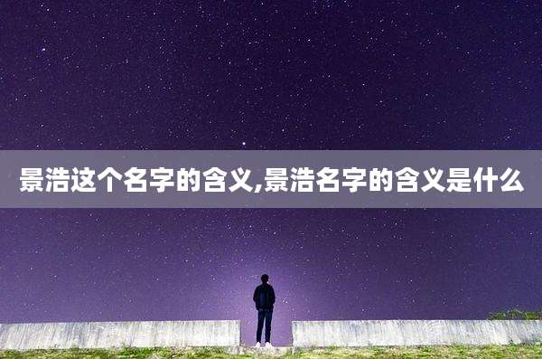 景浩这个名字的含义,景浩名字的含义是什么