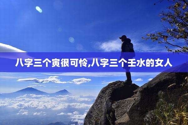 八字三个寅很可怜,八字三个壬水的女人