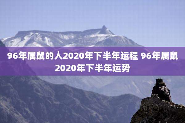 96年属鼠的人2020年下半年运程 96年属鼠2020年下半年运势