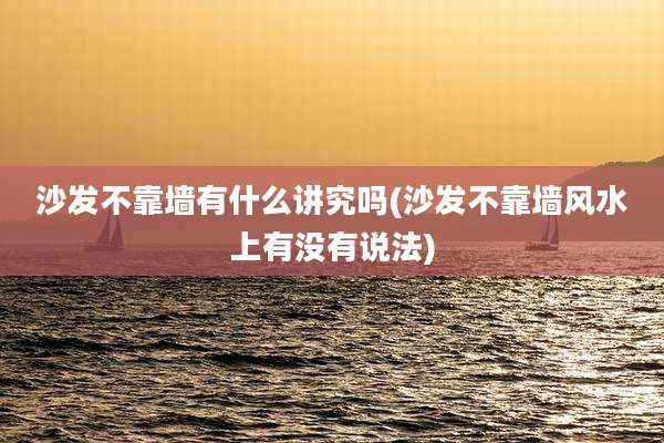 沙发不靠墙有什么讲究吗(沙发不靠墙风水上有没有说法)