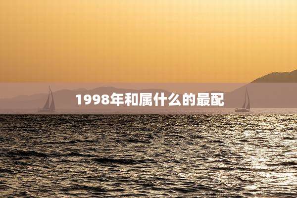 1998年和属什么的最配