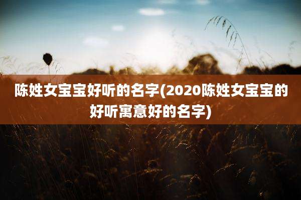 陈姓女宝宝好听的名字(2020陈姓女宝宝的好听寓意好的名字)