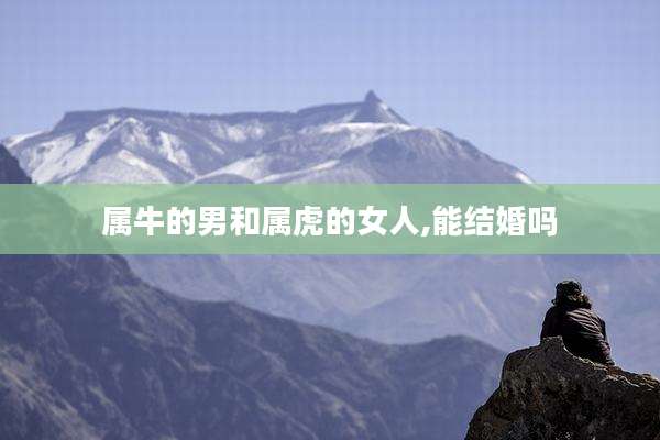 属牛的男和属虎的女人,能结婚吗