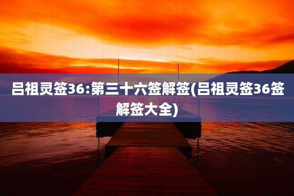 吕祖灵签36:第三十六签解签(吕祖灵签36签解签大全)