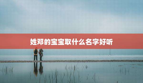姓邓的宝宝取什么名字好听