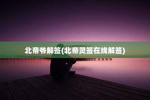北帝爷解签(北帝灵签在线解签)