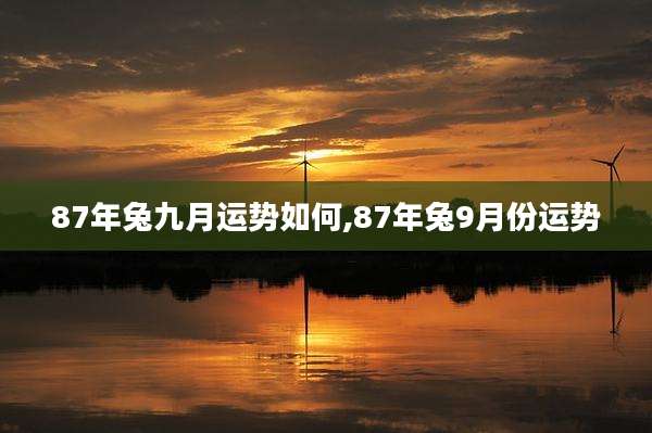 87年兔九月运势如何,87年兔9月份运势