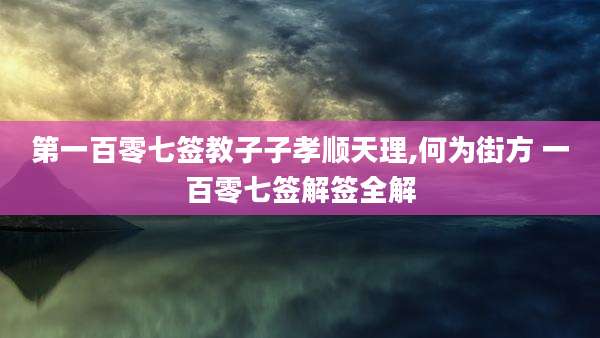 第一百零七签教子子孝顺天理,何为街方 一百零七签解签全解