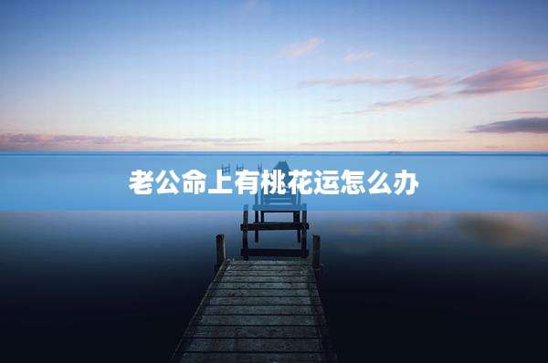 老公命上有桃花运怎么办