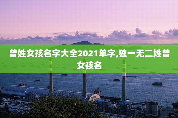 曾姓女孩名字大全2021单字,独一无二姓曾女孩名