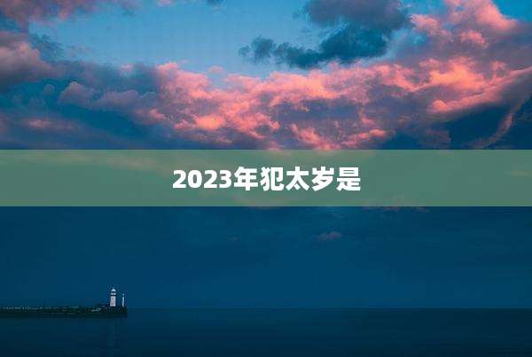 2023年犯太岁是