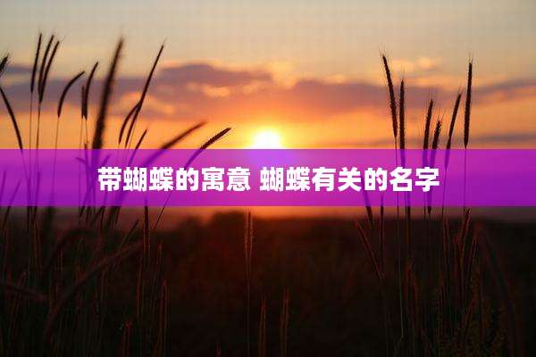 带蝴蝶的寓意 蝴蝶有关的名字