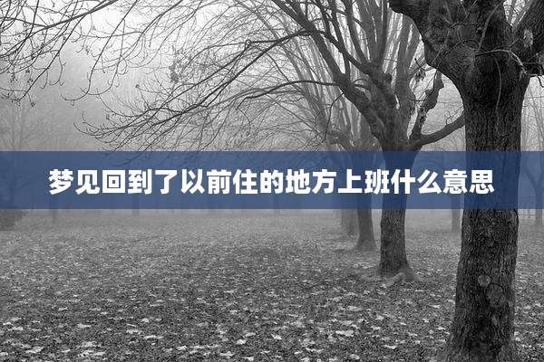 梦见回到了以前住的地方上班什么意思