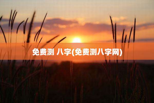 免费测 八字(免费测八字网)