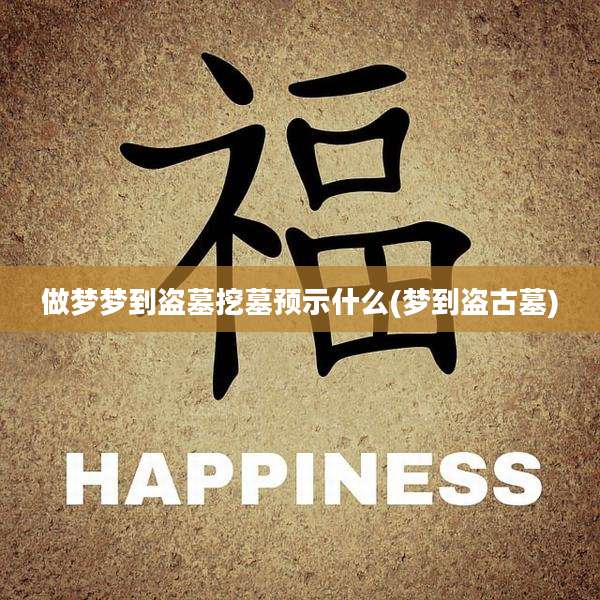 做梦梦到盗墓挖墓预示什么(梦到盗古墓)