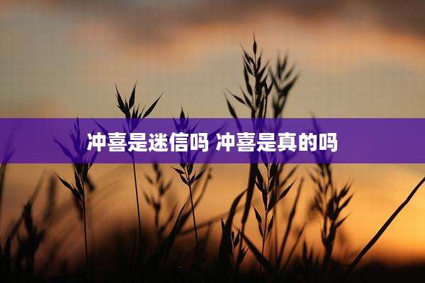 冲喜是迷信吗 冲喜是真的吗
