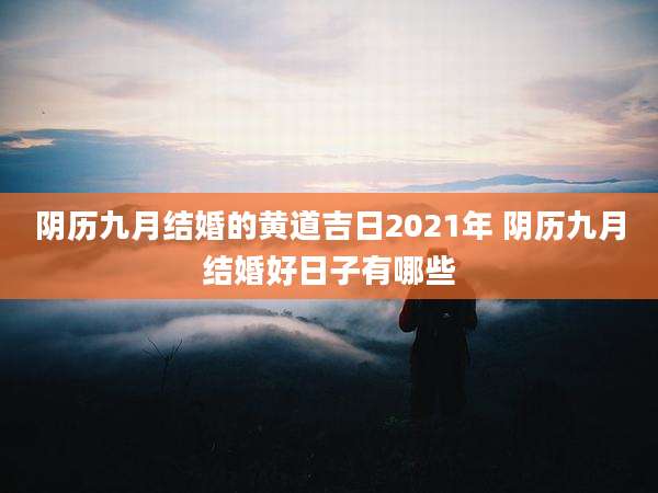 阴历九月结婚的黄道吉日2021年 阴历九月结婚好日子有哪些