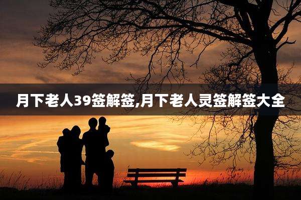 月下老人39签解签,月下老人灵签解签大全