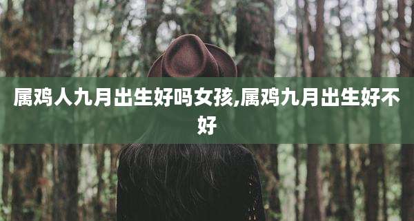 属鸡人九月出生好吗女孩,属鸡九月出生好不好