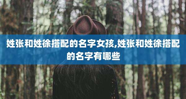 姓张和姓徐搭配的名字女孩,姓张和姓徐搭配的名字有哪些