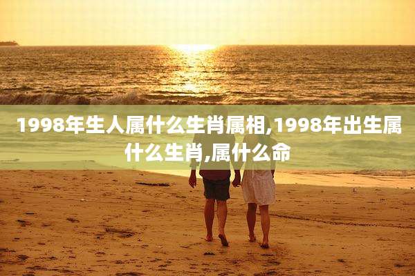 1998年生人属什么生肖属相,1998年出生属什么生肖,属什么命