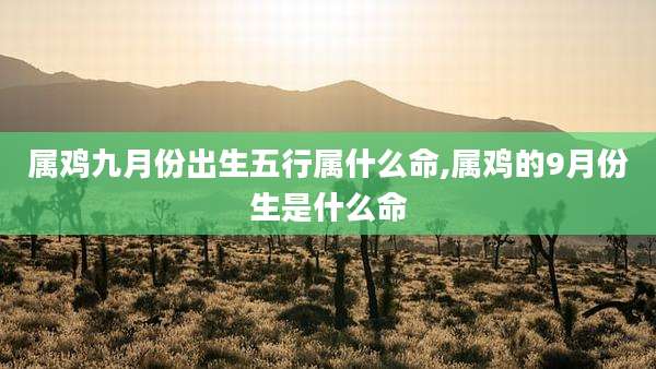 属鸡九月份出生五行属什么命,属鸡的9月份生是什么命