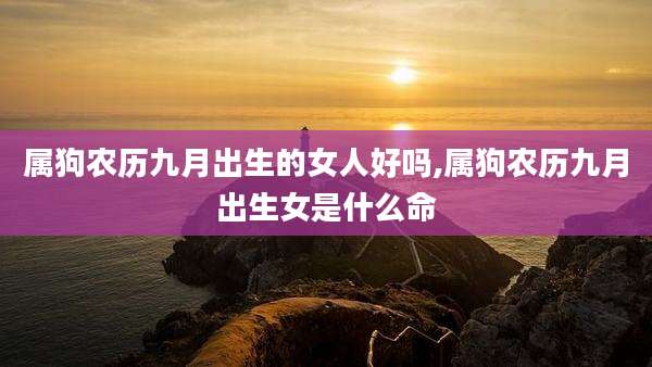 属狗农历九月出生的女人好吗,属狗农历九月出生女是什么命