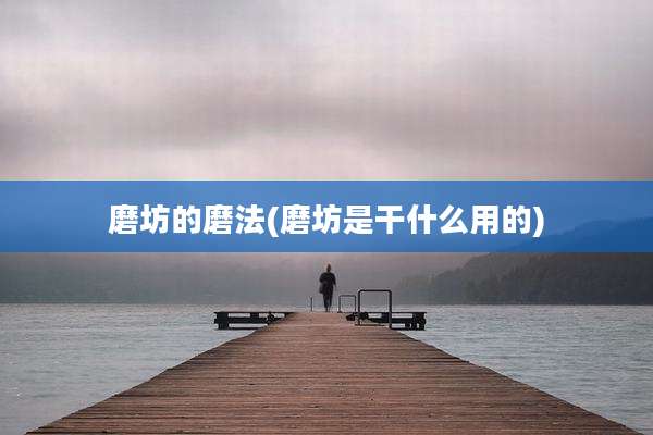 磨坊的磨法(磨坊是干什么用的)