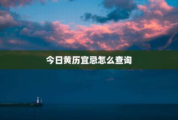 今日黄历宜忌怎么查询