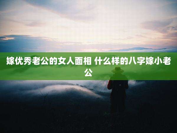嫁优秀老公的女人面相 什么样的八字嫁小老公