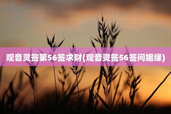 观音灵签第56签求财(观音灵签56签问姻缘)
