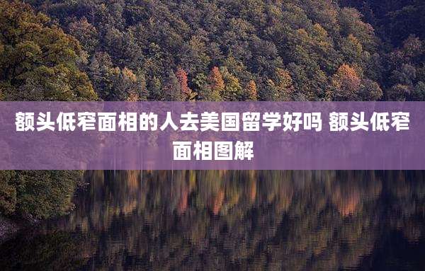 额头低窄面相的人去美国留学好吗 额头低窄面相图解