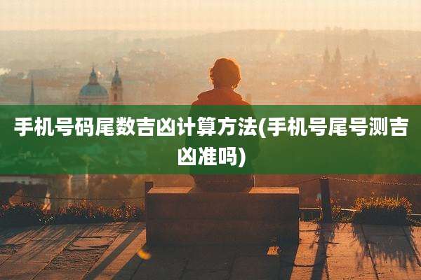 手机号码尾数吉凶计算方法(手机号尾号测吉凶准吗)