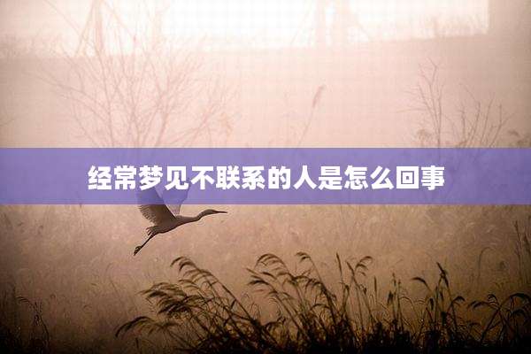 经常梦见不联系的人是怎么回事