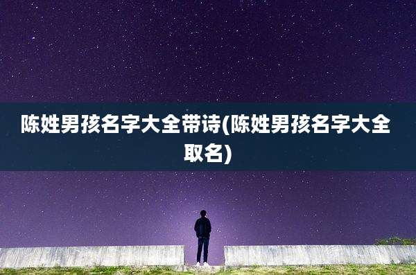 陈姓男孩名字大全带诗(陈姓男孩名字大全 取名)