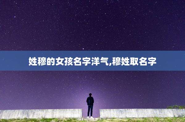 姓穆的女孩名字洋气,穆姓取名字